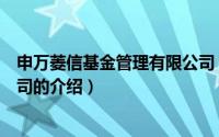 申万菱信基金管理有限公司（关于申万菱信基金管理有限公司的介绍）