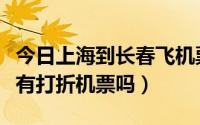 今日上海到长春飞机票特价机票（上海到长春有打折机票吗）