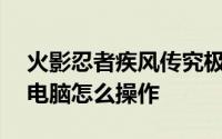 火影忍者疾风传究极忍者风暴3完全暴发HD电脑怎么操作