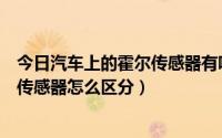 今日汽车上的霍尔传感器有哪些（汽车霍尔传感器跟磁电式传感器怎么区分）