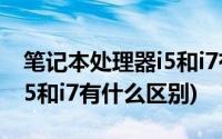 笔记本处理器i5和i7有什么区别(电脑处理器i5和i7有什么区别)