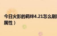 今日火影的羁绊4.21怎么刷属性石（火影的羁绊4.21怎么刷属性）