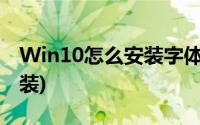 Win10怎么安装字体(win10系统字体怎么安装)