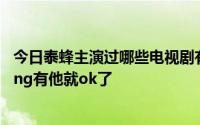 今日泰蜂主演过哪些电视剧有她没问题不管男主角有什么pong有他就ok了