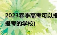 2023春季高考可以报考的学校(春季高考可以报考的学校)