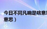 今日不同凡响是啥意思（不同凡响的凡是什么意思）