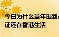 今日为什么当年逃到香港的人拿到了香港身份证还在香港生活