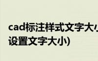 cad标注样式文字大小怎么设置(cad标注样式设置文字大小)