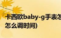 卡西欧baby-g手表怎么调时间(卡西欧电子表怎么调时间)