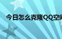 今日怎么克隆QQ空间（怎么克隆空间啊）