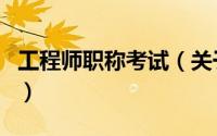 工程师职称考试（关于工程师职称考试的介绍）