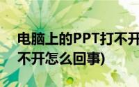 电脑上的PPT打不开怎么办(电脑上的ppt打不开怎么回事)