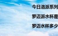 今日洛派系列产品|罗迈派水杯是什么样的水杯|罗迈水杯多少钱一个