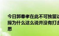 今日郭奉孝在此不可独留这句话在正史中有记载吗如果是曹操为什么这么说并没有打击其他辅导员的士气。这是什么意思