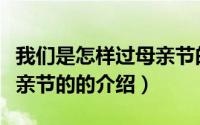 我们是怎样过母亲节的（关于我们是怎样过母亲节的的介绍）