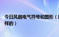 今日风扇电气符号和图形（风扇在电气图形元件符号是什么样的）