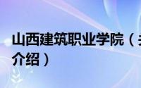 山西建筑职业学院（关于山西建筑职业学院的介绍）