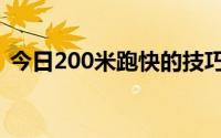 今日200米跑快的技巧（200米短跑的技巧）