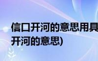 信口开河的意思用具体的情景表现出来(信口开河的意思)