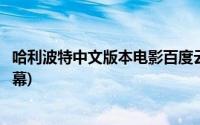 哈利波特中文版本电影百度云(哈利波特电影百度网盘中英字幕)