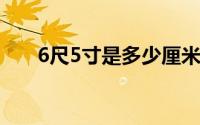 6尺5寸是多少厘米(6 5寸是多少厘米)