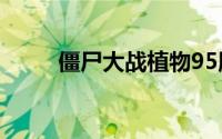 僵尸大战植物95版(僵尸大战植物)