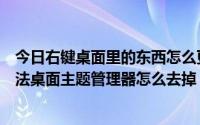 今日右键桌面里的东西怎么更改（我点鼠标右键多出了个魔法桌面主题管理器怎么去掉）