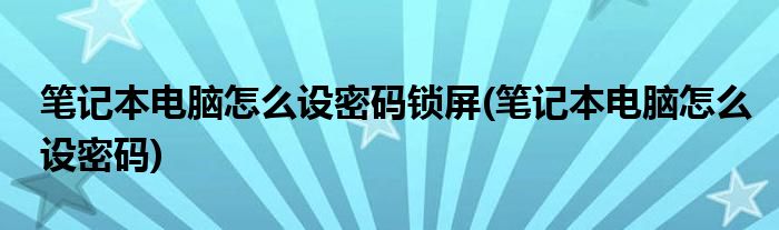 笔记本电脑怎么设密码锁屏(笔记本电脑怎么设密码)