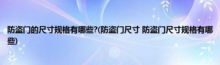 防盗门的尺寸规格有哪些?(防盗门尺寸 防盗门尺寸规格有哪些)