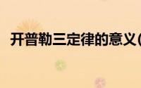 开普勒三定律的意义(开普勒三定律是什么)