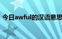 今日awful的汉语意思（awful 是什么意思）