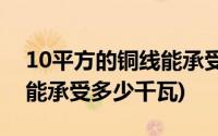 10平方的铜线能承受多少千瓦(6平方的铜线能承受多少千瓦)