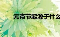 元宵节起源于什么时候(元宵节起源)