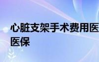 心脏支架手术费用医保报销比例是多少?农村医保