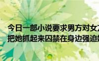 今日一部小说要求男方对女方一见钟情但女方已经结婚男方把她抓起来囚禁在身边强迫她和自己在一起。