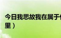 今日我思故我在属于什么（我思故我在出自哪里）