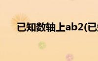 已知数轴上ab2(已知ab两数在数轴上)