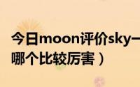 今日moon评价sky一波流（MOON和ＳＫＹ哪个比较厉害）