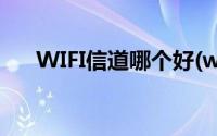 WIFI信道哪个好(wifi信道选择哪个好)