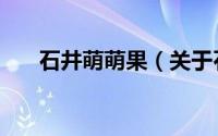 石井萌萌果（关于石井萌萌果的介绍）