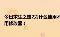 今日求生之路2为什么使用不了修改器（生存之旅2为何不能用修改器）