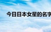 今日日本女星的名字（求日本女星名字）