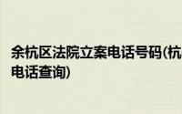 余杭区法院立案电话号码(杭州杭州余杭法院执行局案件进展电话查询)