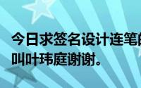 今日求签名设计连笔的那种最好别致简洁名字叫叶玮庭谢谢。