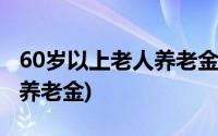 60岁以上老人养老金认证软件(60岁以上老人养老金)