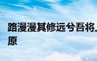 路漫漫其修远兮吾将上下而求索是谁的名言屈原