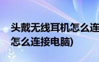 头戴无线耳机怎么连接电脑(有线头戴式耳机怎么连接电脑)