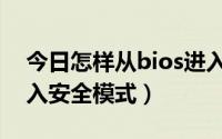 今日怎样从bios进入安全模式（bios怎样进入安全模式）