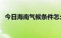 今日海南气候条件怎么样（海南气候如何）