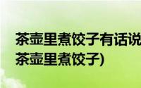 茶壶里煮饺子有话说不出来这表明记忆缺乏(茶壶里煮饺子)